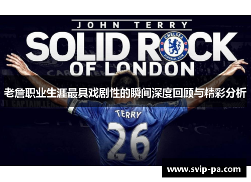 老詹职业生涯最具戏剧性的瞬间深度回顾与精彩分析 老詹职业生涯最具戏剧性的瞬间深度回顾与精彩分析