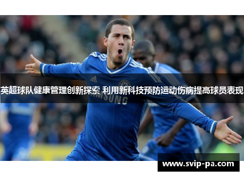 英超球队健康管理创新探索 利用新科技预防运动伤病提高球员表现 英超球队健康管理创新探索 利用新科技预防运动伤病提高球员表现
