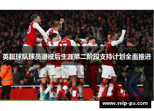 英超球队球员退役后生涯第二阶段支持计划全面推进 英超球队球员退役后生涯第二阶段支持计划全面推进