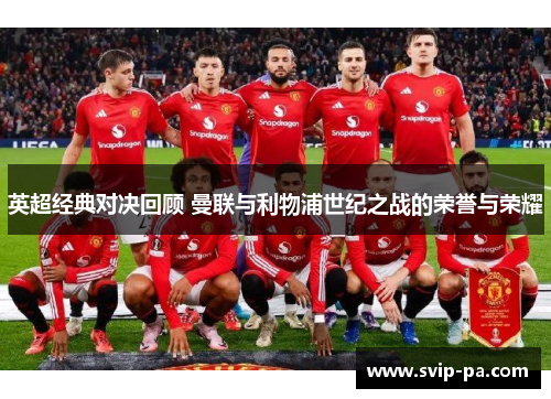英超经典对决回顾 曼联与利物浦世纪之战的荣誉与荣耀