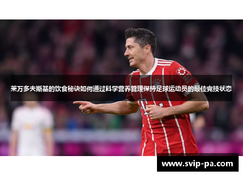 莱万多夫斯基的饮食秘诀如何通过科学营养管理保持足球运动员的最佳竞技状态 莱万多夫斯基的饮食秘诀如何通过科学营养管理保持足球运动员的最佳竞技状态