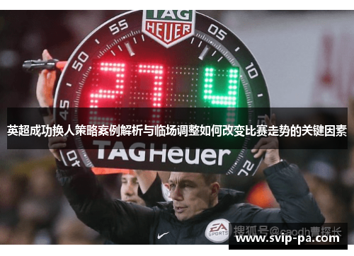 英超成功换人策略案例解析与临场调整如何改变比赛走势的关键因素 英超成功换人策略案例解析与临场调整如何改变比赛走势的关键因素