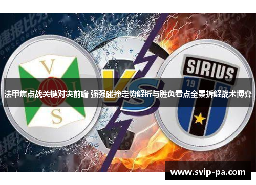 法甲焦点战关键对决前瞻 强强碰撞走势解析与胜负看点全景拆解战术博弈