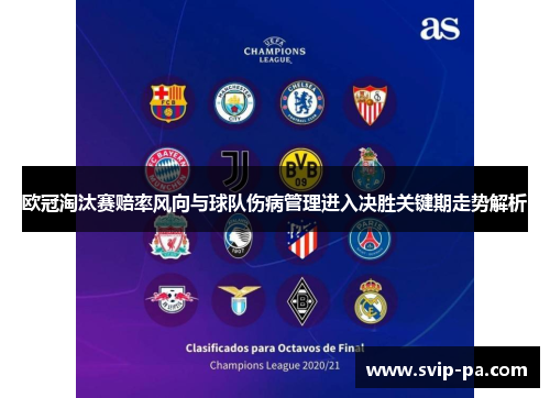 欧冠淘汰赛赔率风向与球队伤病管理进入决胜关键期走势解析 欧冠淘汰赛赔率风向与球队伤病管理进入决胜关键期走势解析