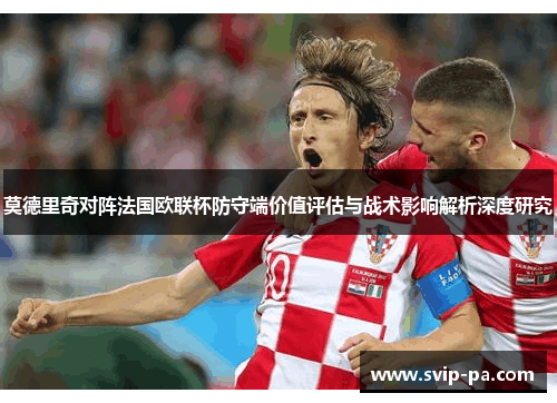 莫德里奇对阵法国欧联杯防守端价值评估与战术影响解析深度研究
