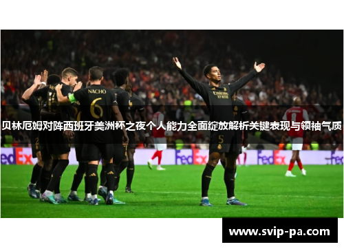 贝林厄姆对阵西班牙美洲杯之夜个人能力全面绽放解析关键表现与领袖气质