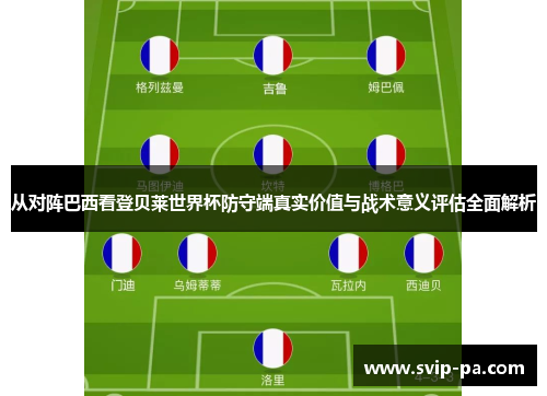从对阵巴西看登贝莱世界杯防守端真实价值与战术意义评估全面解析 从对阵巴西看登贝莱世界杯防守端真实价值与战术意义评估全面解析