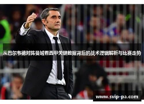 从巴尔韦德对阵曼城看西甲关键数据背后的战术逻辑解析与比赛走势 从巴尔韦德对阵曼城看西甲关键数据背后的战术逻辑解析与比赛走势
