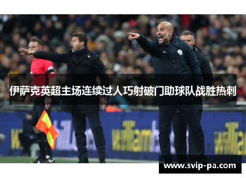 伊萨克英超主场连续过人巧射破门助球队战胜热刺