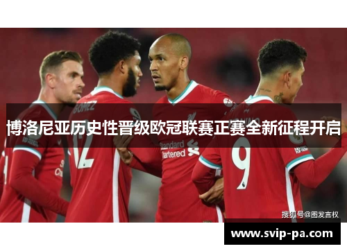 博洛尼亚历史性晋级欧冠联赛正赛全新征程开启 博洛尼亚历史性晋级欧冠联赛正赛全新征程开启