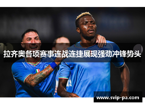 拉齐奥各项赛事连战连捷展现强劲冲锋势头 拉齐奥各项赛事连战连捷展现强劲冲锋势头