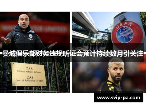 曼城俱乐部财务违规听证会预计持续数月引关注