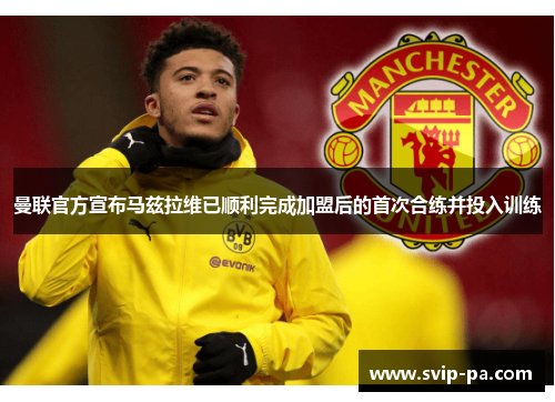 曼联官方宣布马兹拉维已顺利完成加盟后的首次合练并投入训练 曼联官方宣布马兹拉维已顺利完成加盟后的首次合练并投入训练