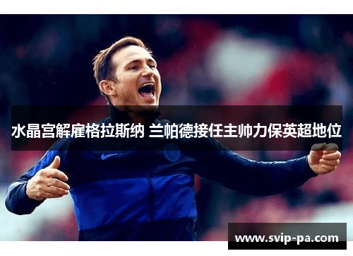 水晶宫解雇格拉斯纳 兰帕德接任主帅力保英超地位