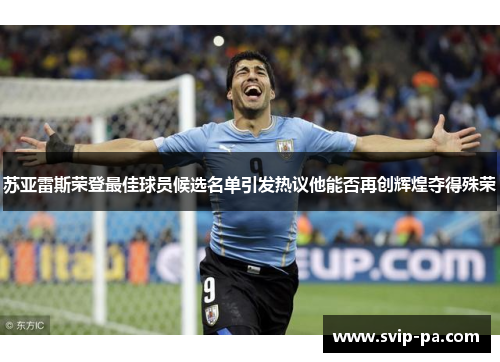 苏亚雷斯荣登最佳球员候选名单引发热议他能否再创辉煌夺得殊荣 苏亚雷斯荣登最佳球员候选名单引发热议他能否再创辉煌夺得殊荣