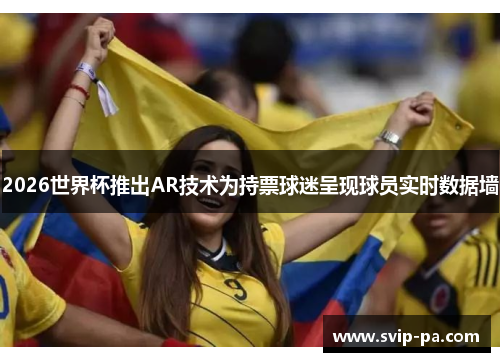 2026世界杯推出AR技术为持票球迷呈现球员实时数据墙 2026世界杯推出AR技术为持票球迷呈现球员实时数据墙