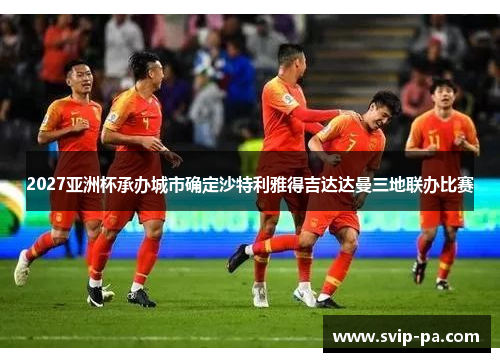 2027亚洲杯承办城市确定沙特利雅得吉达达曼三地联办比赛