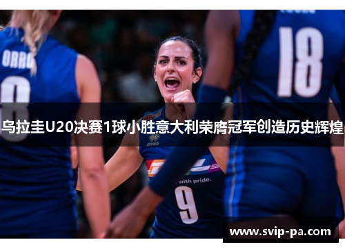 乌拉圭U20决赛1球小胜意大利荣膺冠军创造历史辉煌