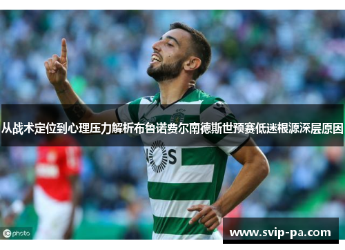 从战术定位到心理压力解析布鲁诺费尔南德斯世预赛低迷根源深层原因