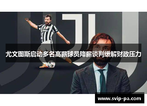 尤文图斯启动多名高薪球员降薪谈判缓解财政压力
