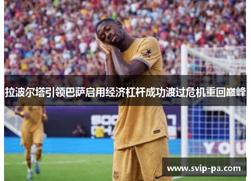 拉波尔塔引领巴萨启用经济杠杆成功渡过危机重回巅峰