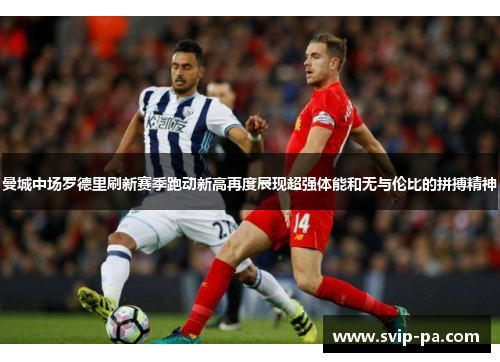 曼城中场罗德里刷新赛季跑动新高再度展现超强体能和无与伦比的拼搏精神