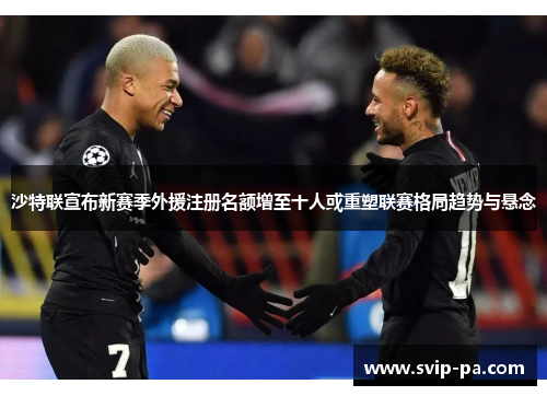 沙特联宣布新赛季外援注册名额增至十人或重塑联赛格局趋势与悬念