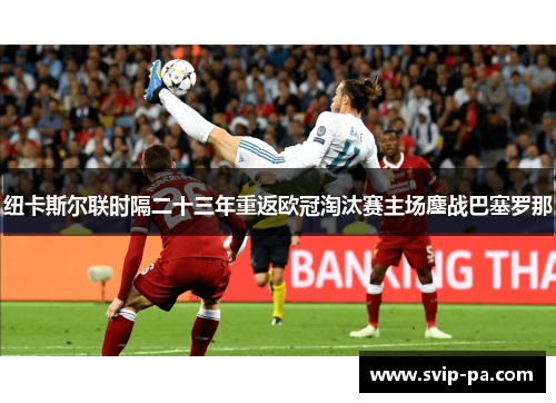 纽卡斯尔联时隔二十三年重返欧冠淘汰赛主场鏖战巴塞罗那