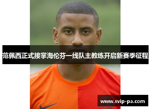 范佩西正式接掌海伦芬一线队主教练开启新赛季征程