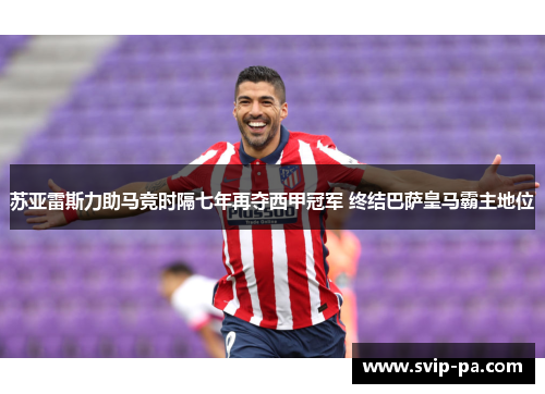苏亚雷斯力助马竞时隔七年再夺西甲冠军 终结巴萨皇马霸主地位