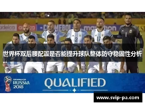 世界杯双后腰配置是否能提升球队整体防守稳固性分析