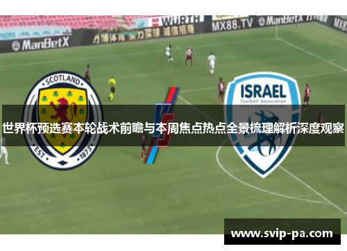 世界杯预选赛本轮战术前瞻与本周焦点热点全景梳理解析深度观察