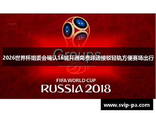 2026世界杯组委会确认16城开通免费球迷接驳轻轨方便赛场出行 2026世界杯组委会确认16城开通免费球迷接驳轻轨方便赛场出行