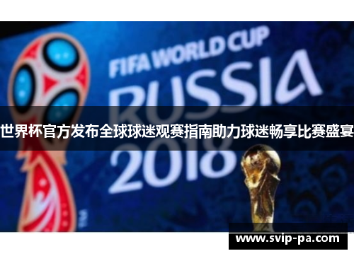 世界杯官方发布全球球迷观赛指南助力球迷畅享比赛盛宴