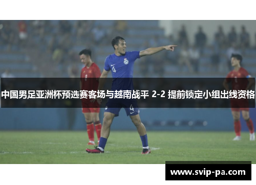 中国男足亚洲杯预选赛客场与越南战平 2-2 提前锁定小组出线资格