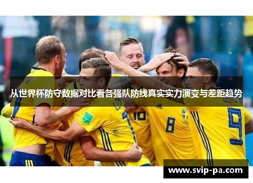 从世界杯防守数据对比看各强队防线真实实力演变与差距趋势