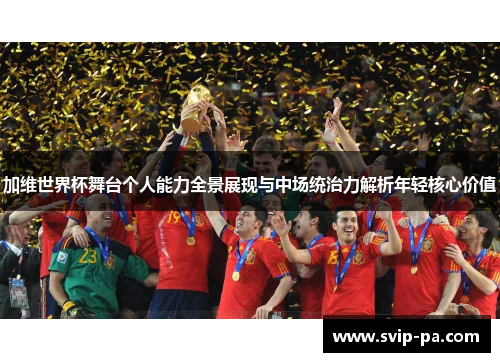 加维世界杯舞台个人能力全景展现与中场统治力解析年轻核心价值