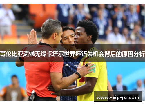 哥伦比亚遗憾无缘卡塔尔世界杯错失机会背后的原因分析