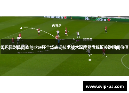 姆巴佩对阵阿森纳欧联杯全场表现技术战术深度复盘解析关键瞬间价值