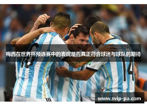 梅西在世界杯预选赛中的表现是否真正符合球迷与球队的期待