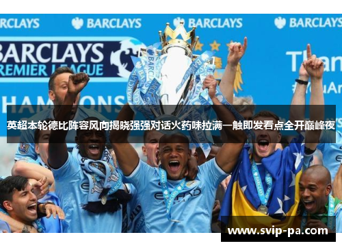英超本轮德比阵容风向揭晓强强对话火药味拉满一触即发看点全开巅峰夜