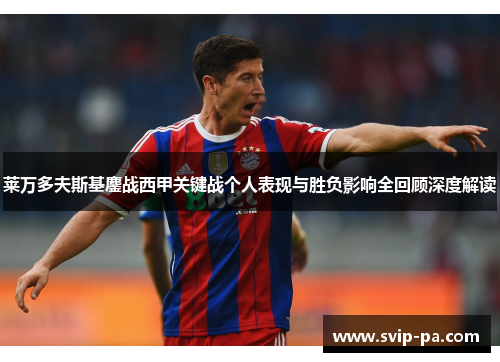 莱万多夫斯基鏖战西甲关键战个人表现与胜负影响全回顾深度解读 莱万多夫斯基鏖战西甲关键战个人表现与胜负影响全回顾深度解读