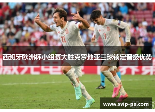 西班牙欧洲杯小组赛大胜克罗地亚三球锁定晋级优势 西班牙欧洲杯小组赛大胜克罗地亚三球锁定晋级优势