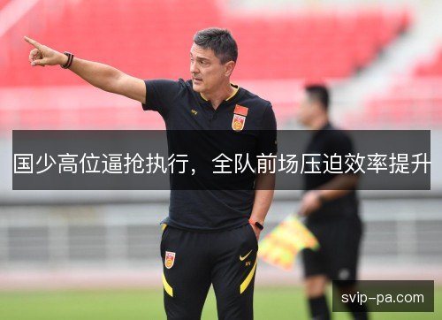 国少高位逼抢执行，全队前场压迫效率提升